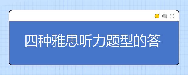 四种雅思听力题型的答题方法介绍