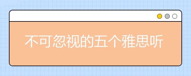 不可忽视的五个雅思听力细节问题