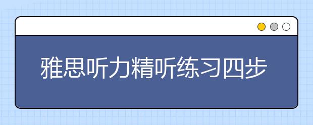 雅思听力精听练习四步走
