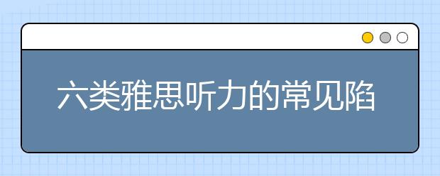 六类雅思听力的常见陷阱介绍