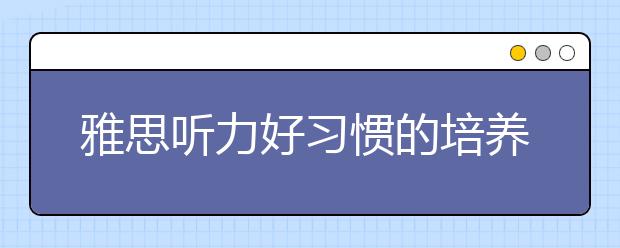 雅思听力好习惯的培养方法