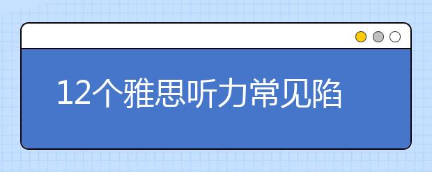 12个雅思听力常见陷阱介绍