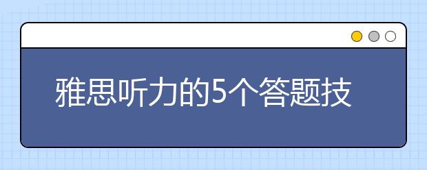 雅思听力的5个答题技巧