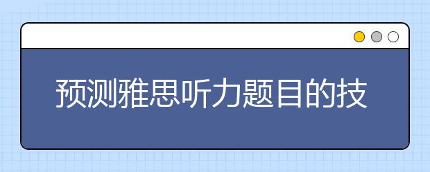 预测雅思听力题目的技巧分享