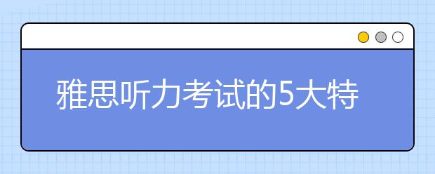 雅思听力考试的5大特点介绍