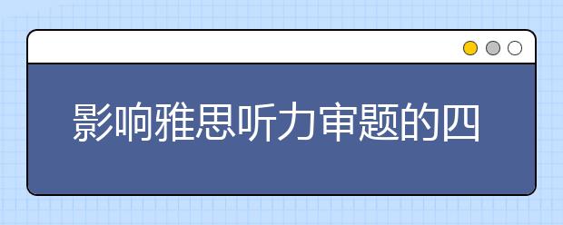 影响雅思听力审题的四个不良习惯