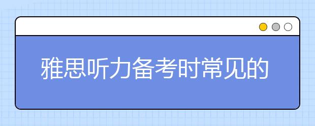雅思听力备考时常见的9个问题