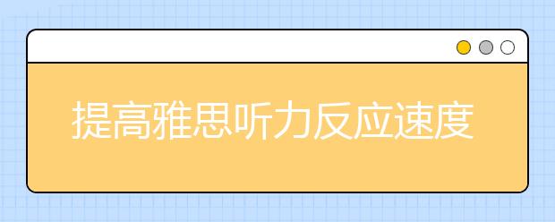 提高雅思听力反应速度的有效方法