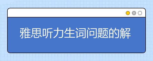 雅思听力生词问题的解决方案