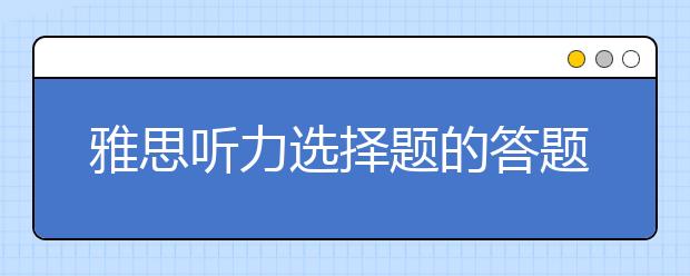 雅思听力选择题的答题方法分享