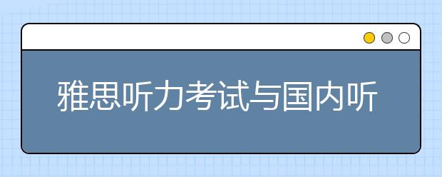 雅思听力考试与国内听力考试的区别