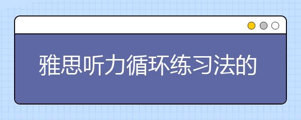 雅思听力循环练习法的七个步骤讲解