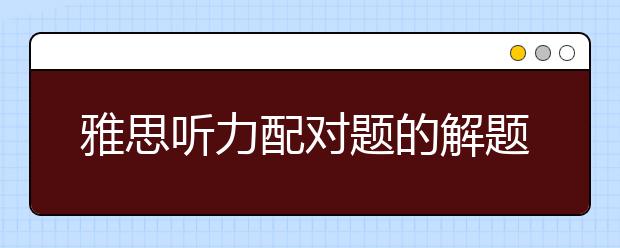 雅思听力配对题的解题方法总结