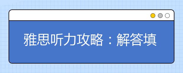 雅思听力攻略：解答填空题的三个技巧