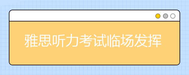 雅思听力考试临场发挥的三大建议