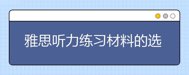雅思听力练习材料的选择指导