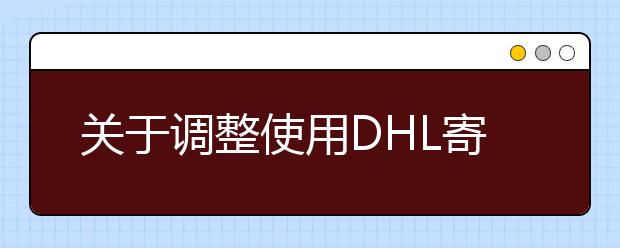 关于调整使用DHL寄送雅思额外成绩单至中国港澳台及其它国家/地区的快递费用的通知