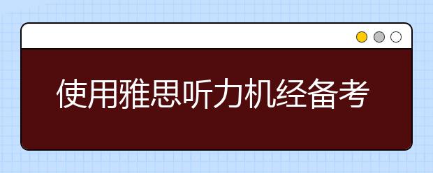使用雅思听力机经备考的四个阶段解读