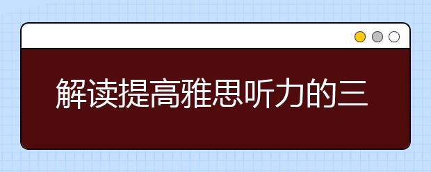 解读提高雅思听力的三个要素
