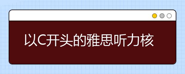 以C开头的雅思听力核心词汇整理