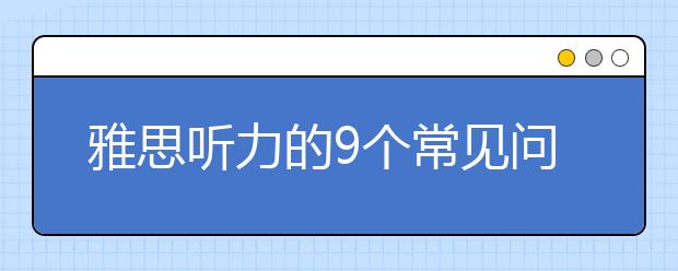 雅思听力的9个常见问题讲解