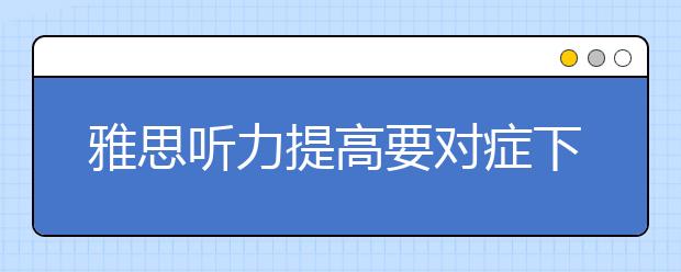 雅思听力提高要对症下药