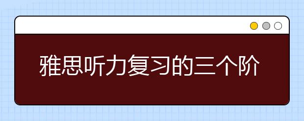雅思听力复习的三个阶段