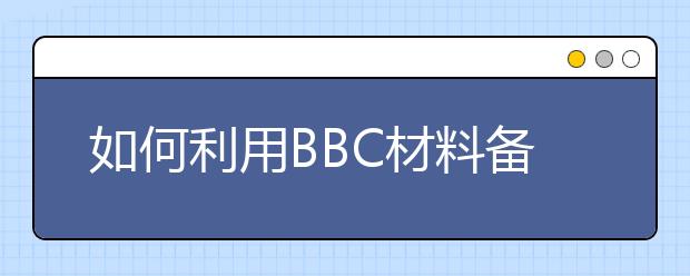 如何利用BBC材料备考雅思听力