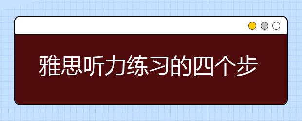 雅思听力练习的四个步骤