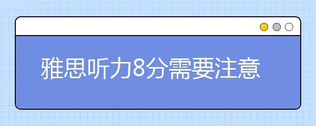 雅思听力8分需要注意的10个要点