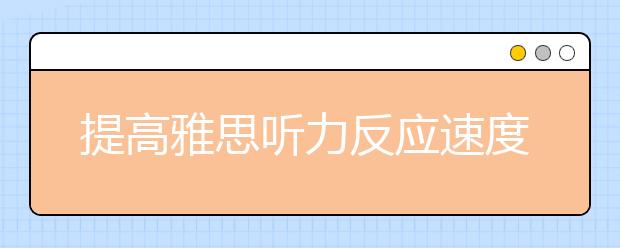 提高雅思听力反应速度需对症下药