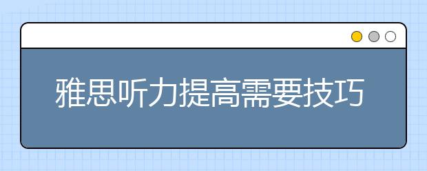 雅思听力提高需要技巧和实力的结合