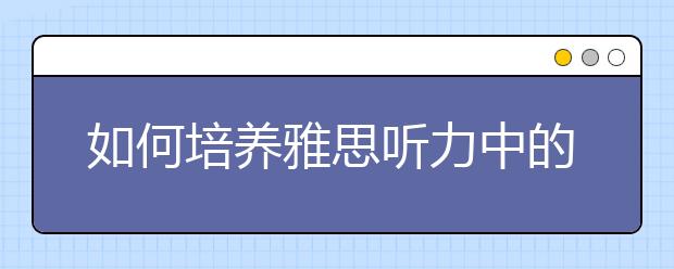 如何培养雅思听力中的"条件反射"？