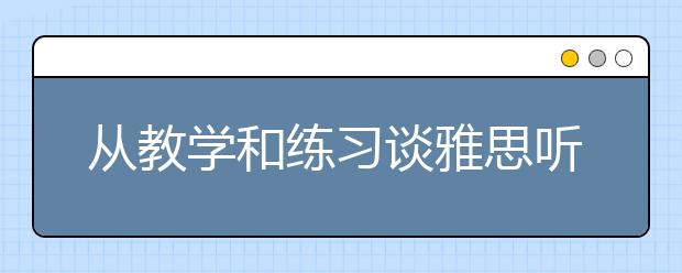 从教学和练习谈雅思听力的提高方法
