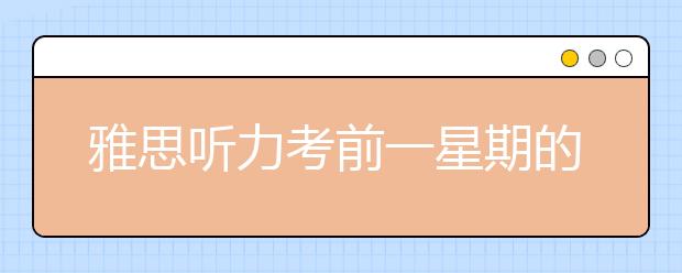 雅思听力考前一星期的备考建议