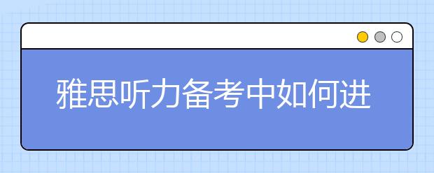 雅思听力备考中如何进行立体训练？