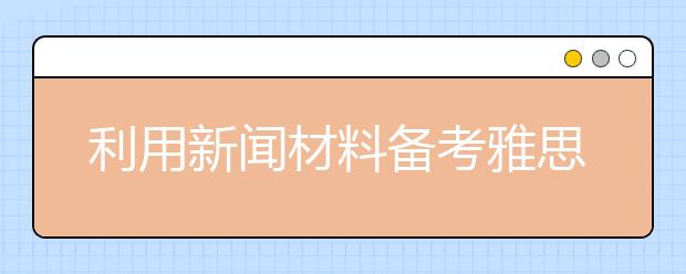 利用新闻材料备考雅思听力的五个要点