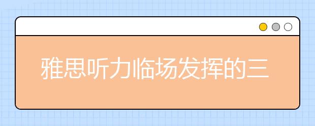 雅思听力临场发挥的三大建议