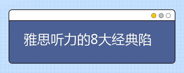 雅思听力的8大经典陷阱及预测方法