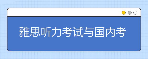 雅思听力考试与国内考试的区别对比