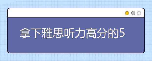 拿下雅思听力高分的5个步骤