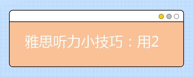 雅思听力小技巧：用20秒预测听力填空