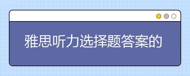 雅思听力选择题答案的类型及选择方法