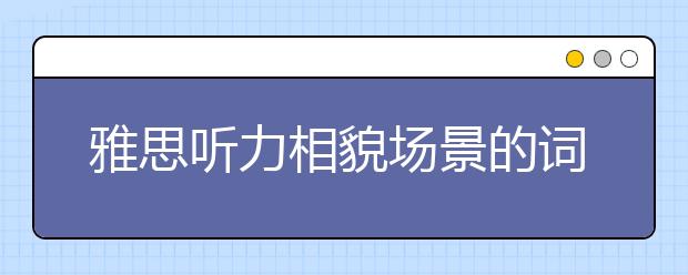 雅思听力相貌场景的词汇及考点解读