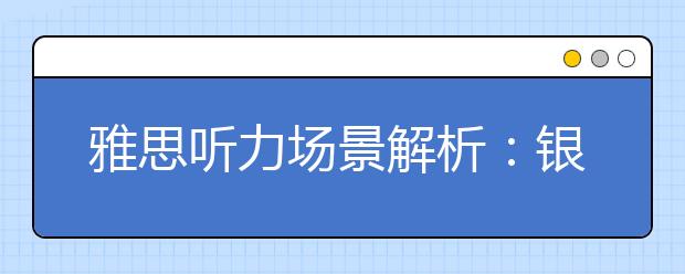 雅思听力场景解析：银行场景