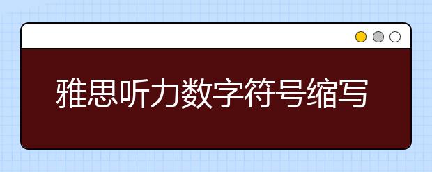 雅思听力数字符号缩写词整理