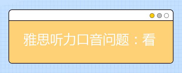 雅思听力口音问题：看电影解决“南腔北调”