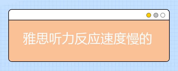 雅思听力反应速度慢的三个原因及解决方法