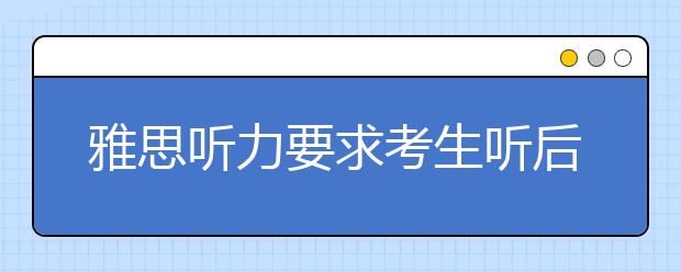 雅思听力要求考生听后能迅速作出反应