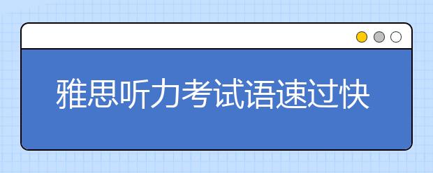 雅思听力考试语速过快如何抓住关键词